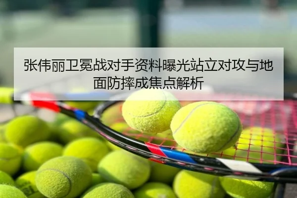 张伟丽卫冕战对手资料曝光站立对攻与地面防摔成焦点解析