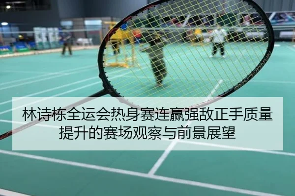 林诗栋全运会热身赛连赢强敌正手质量提升的赛场观察与前景展望
